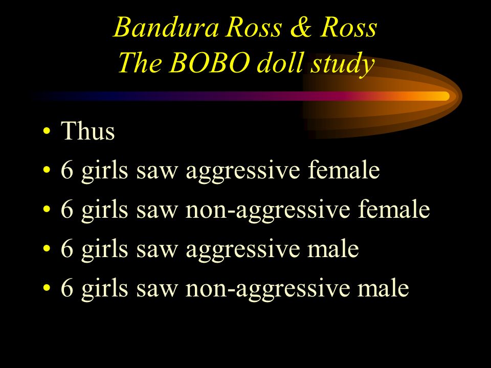 Bandura Ross & Ross The BOBO doll study Thus 6 boys saw aggressive male 6 boys saw non-aggressive male 6 boys saw aggressive female 6 boys saw non-aggressive female