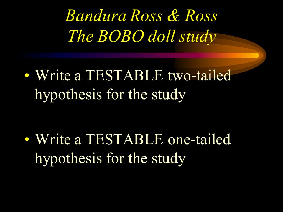 Bandura Ross & Ross The BOBO doll study Level 1 Independent Variable (IV) aggressive or non-aggressive role model Level 2 Independent variable (IV) Same sex or opposite sex role model Level 3 Independent variable…