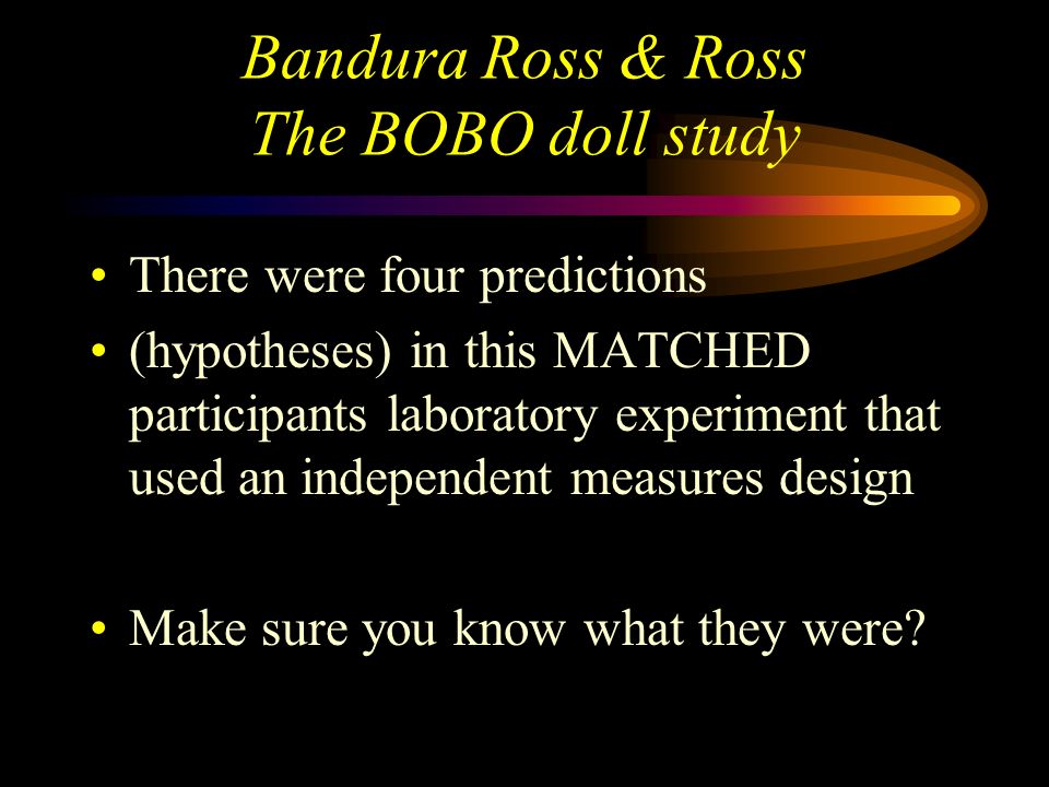 Bandura Ross & Ross The BOBO doll study This study started the debate about children learning aggressive behaviour from watching violence on TV.