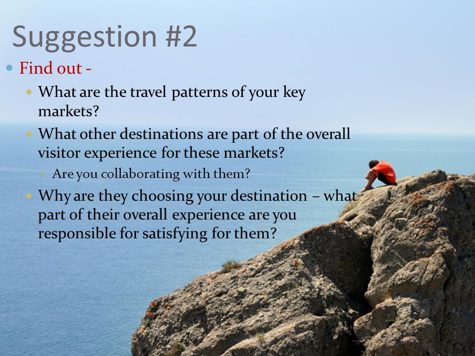 Suggestion #2 Find out - What are the travel patterns of your key markets.