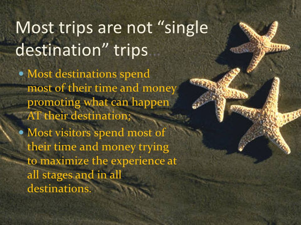 Most trips are not single destination trips… Most destinations spend most of their time and money promoting what can happen AT their destination; Most visitors spend most of their time and money trying to maximize the experience at all stages and in all destinations.