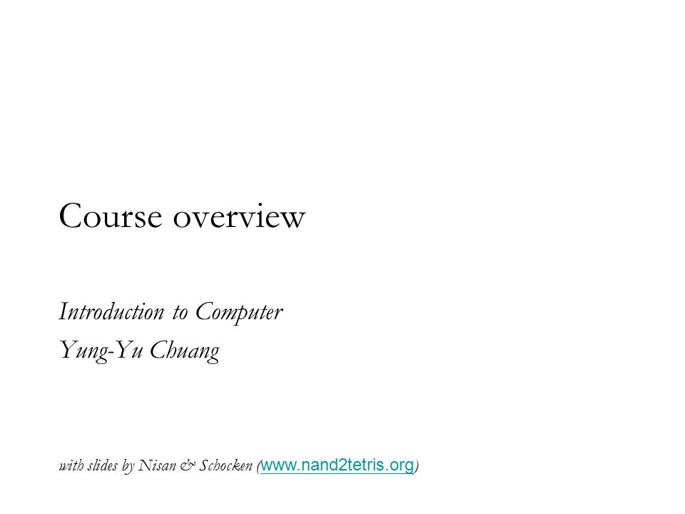 Course overview Introduction to Computer Yung-Yu Chuang with slides by Nisan & Schocken (   )