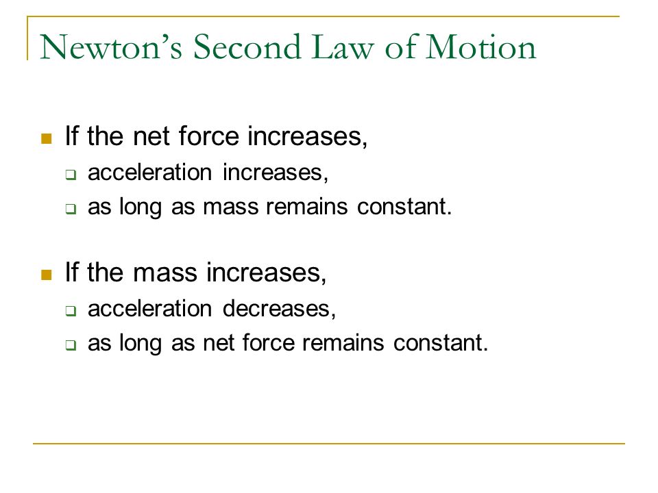 Newton’s Second Law of Motion The acceleration of a body is directly proportional to the net force acting on the body and inversely proportional to the mass of the body.