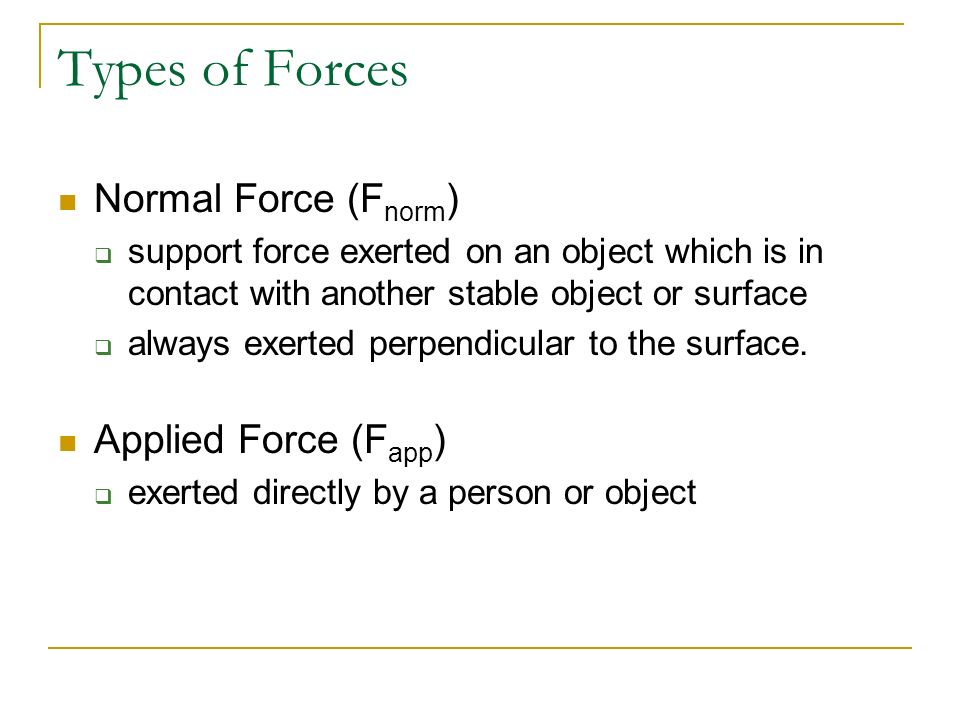 Types of Forces Air Resistance (F air )  type of friction which occurs when something moves through the air Tension (F ten )  force transmitted through a rope, string, or wire when it is pulled tight at both ends  tension is the same everywhere throughout the string