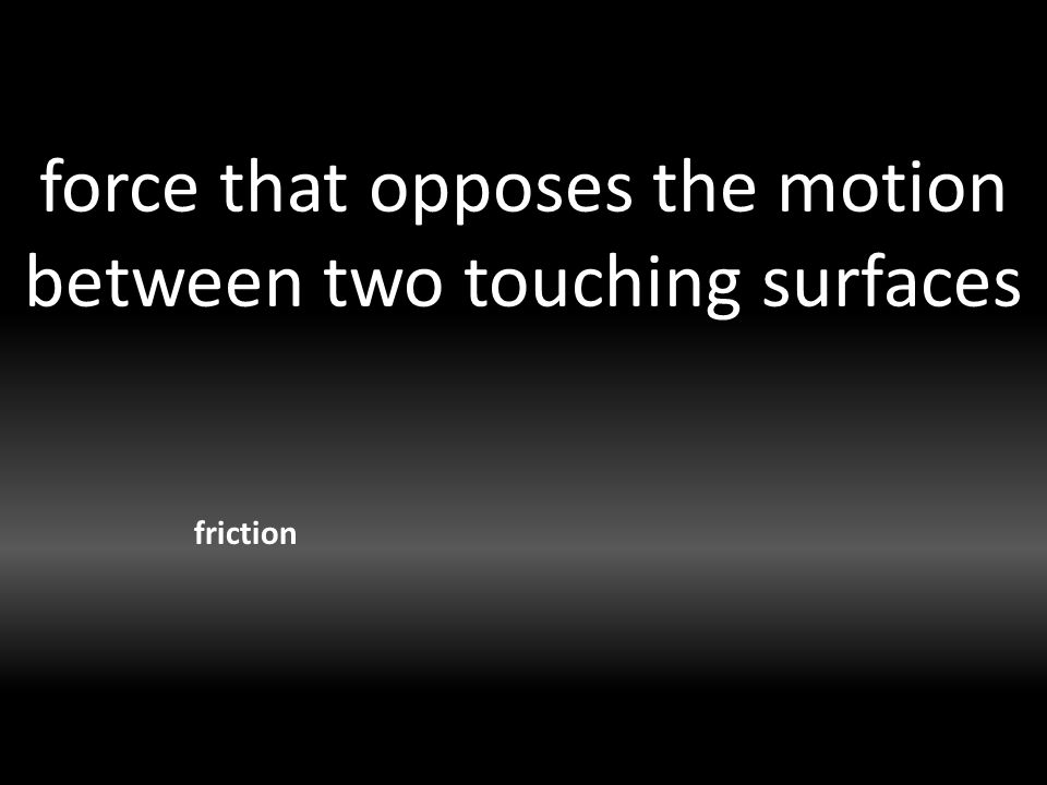 force that opposes the motion between two touching surfaces friction