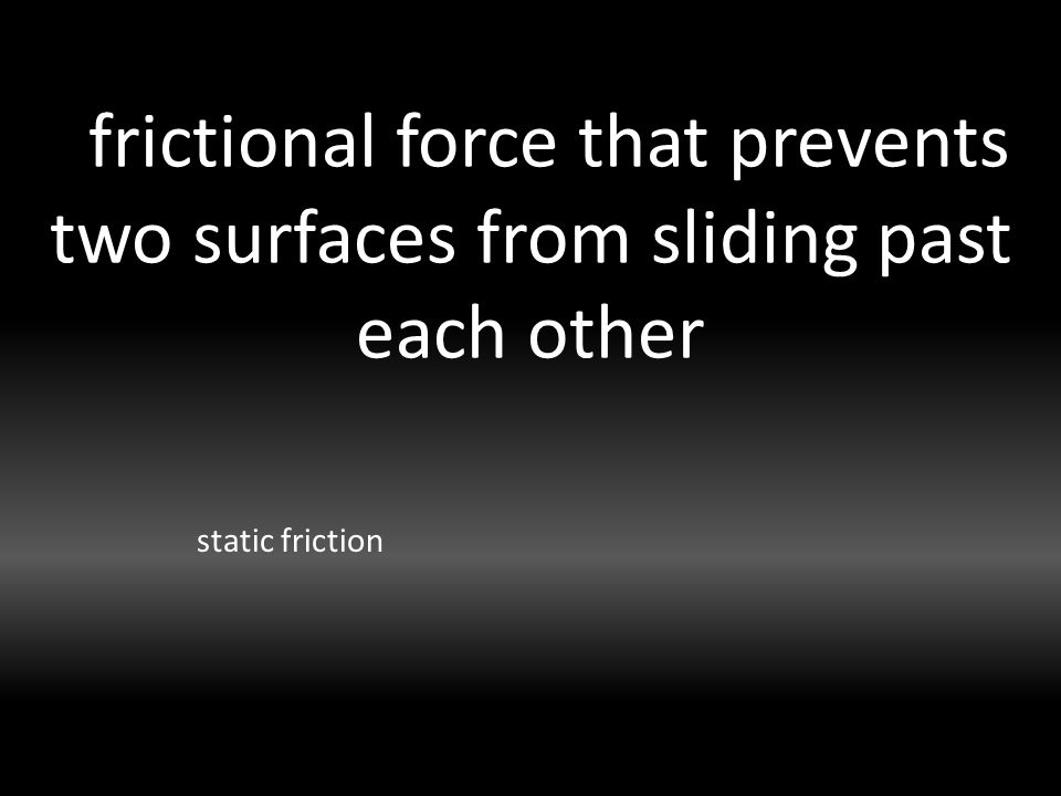 frictional force that prevents two surfaces from sliding past each other static friction