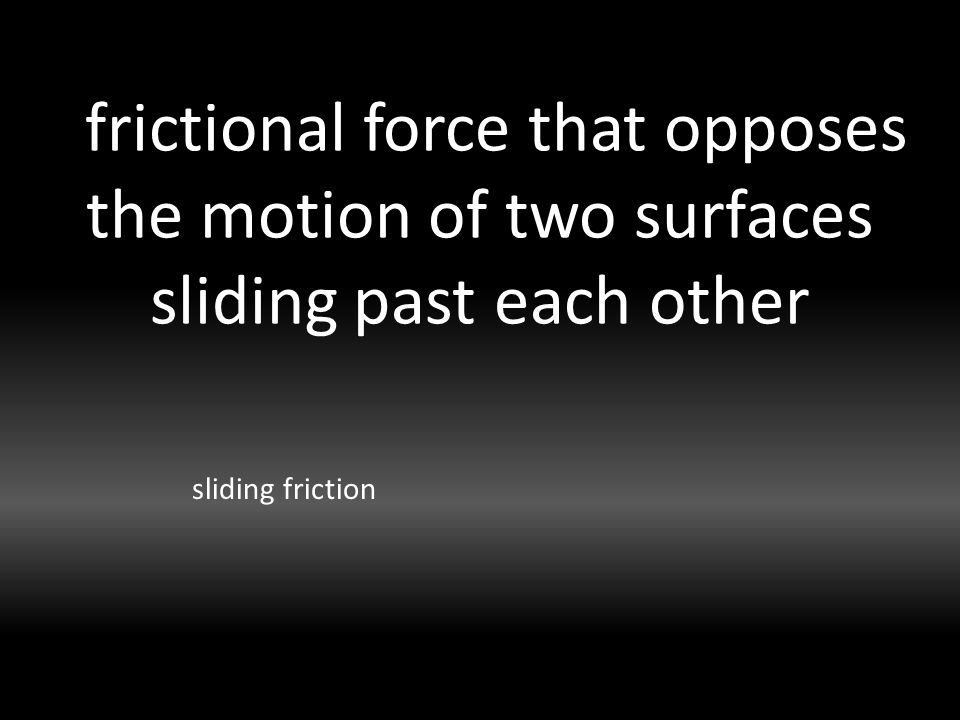 frictional force that opposes the motion of two surfaces sliding past each other sliding friction