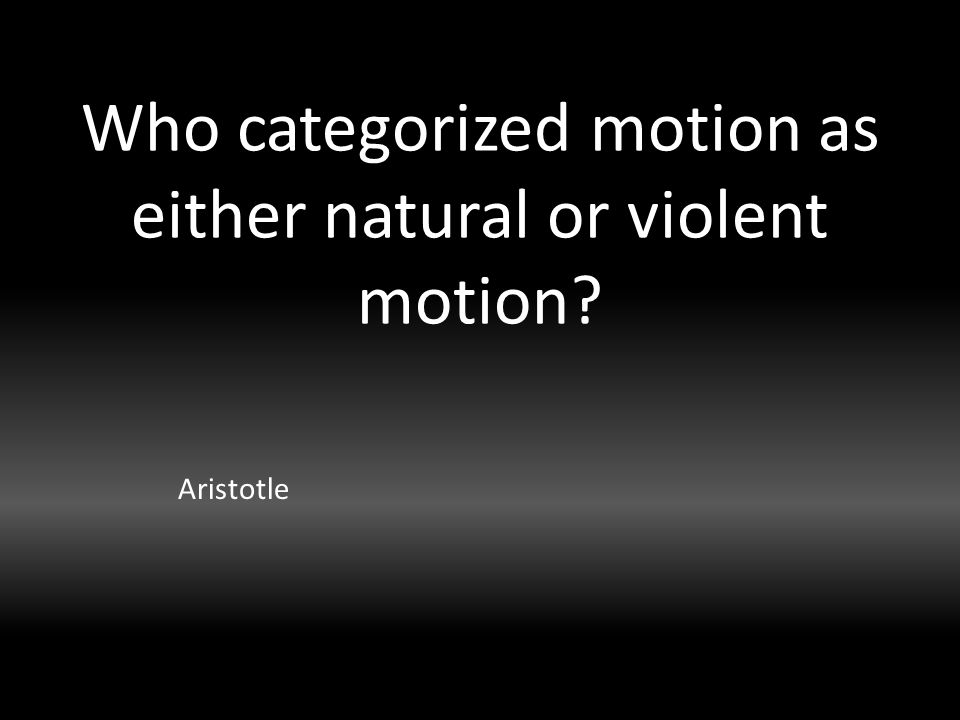 Who categorized motion as either natural or violent motion Aristotle