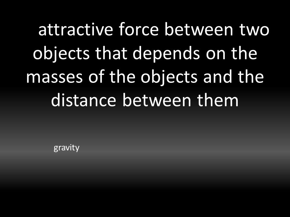 attractive force between two objects that depends on the masses of the objects and the distance between them gravity
