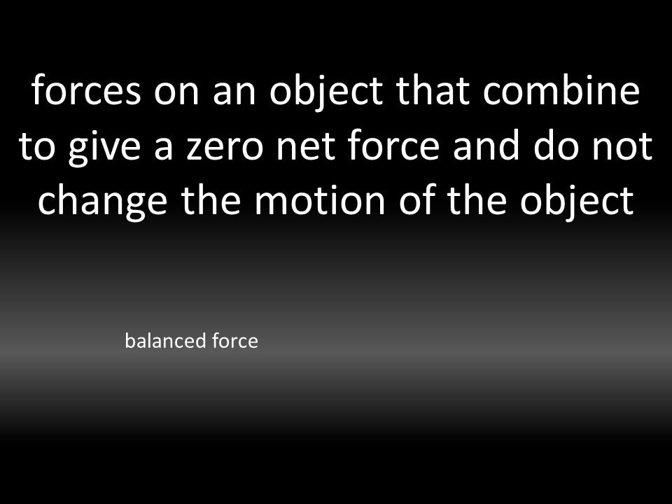 forces on an object that combine to give a zero net force and do not change the motion of the object balanced force