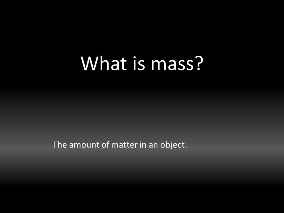 What is mass The amount of matter in an object.