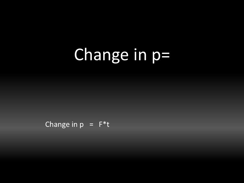Change in p= Change in p = F*t