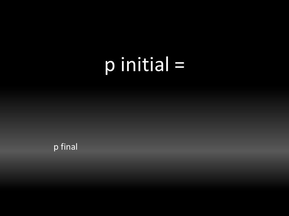 p initial = p final