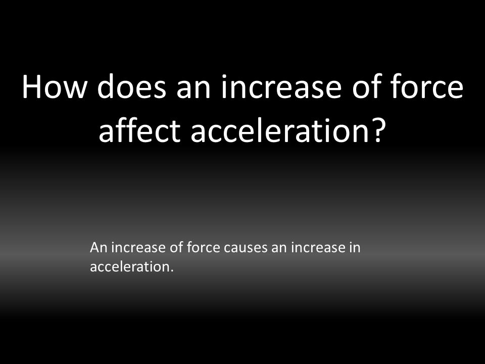 How does an increase of force affect acceleration.