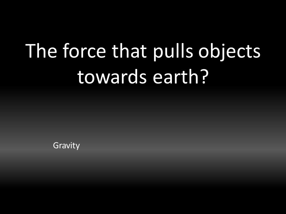The force that pulls objects towards earth Gravity