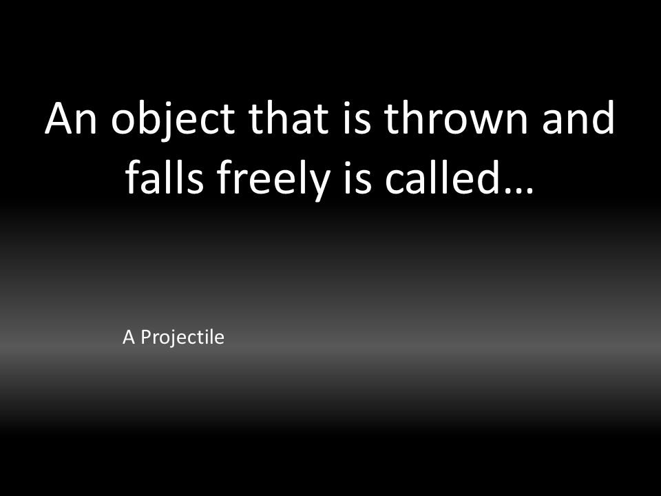 An object that is thrown and falls freely is called… A Projectile