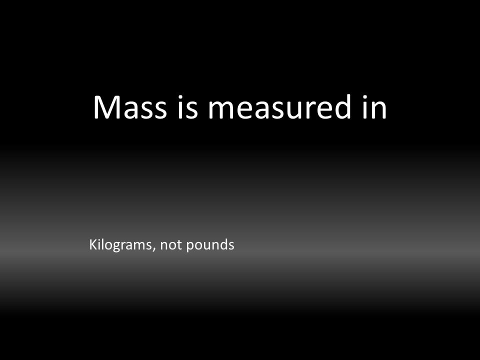 Mass is measured in Kilograms, not pounds