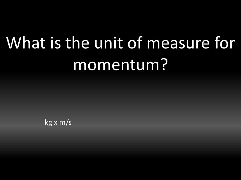 What is the unit of measure for momentum kg x m/s