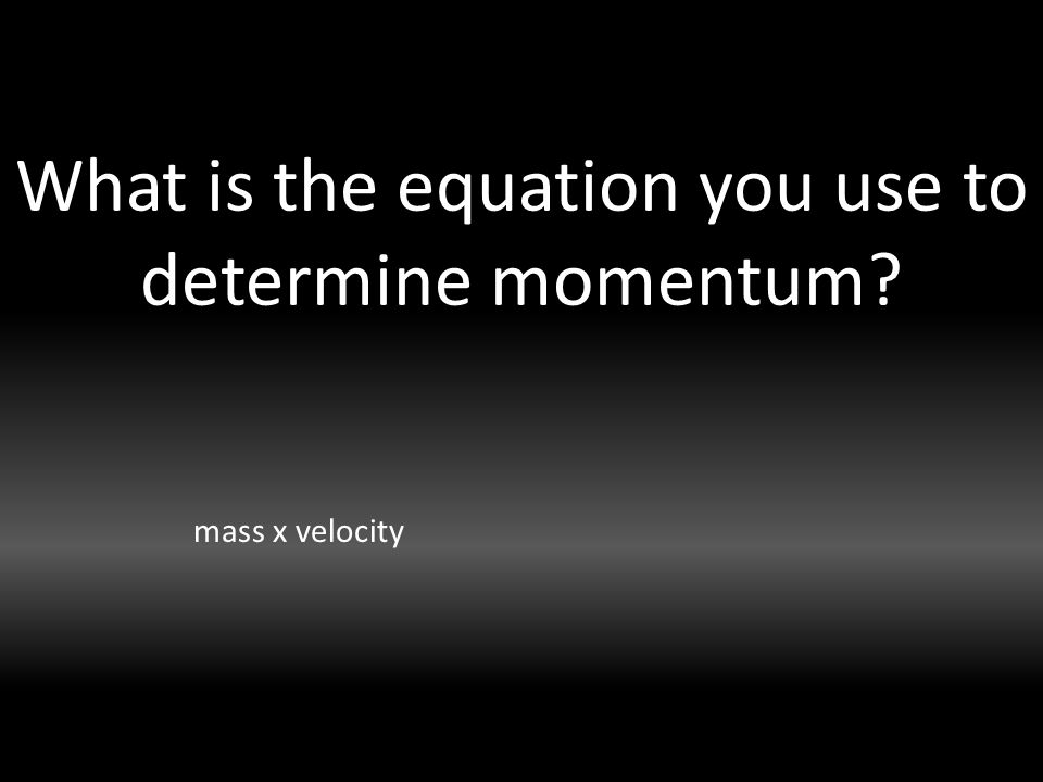 What is the equation you use to determine momentum mass x velocity