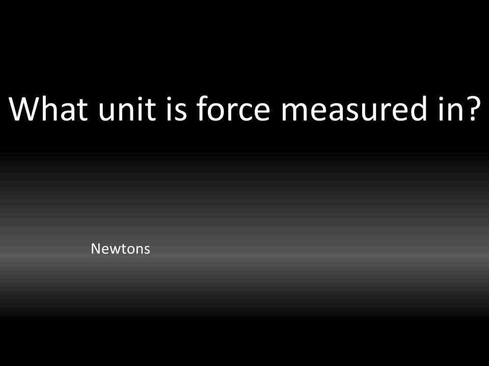 What unit is force measured in Newtons