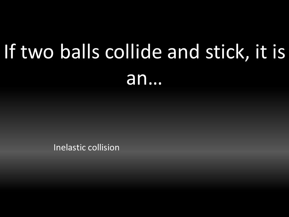 If two balls collide and stick, it is an… Inelastic collision