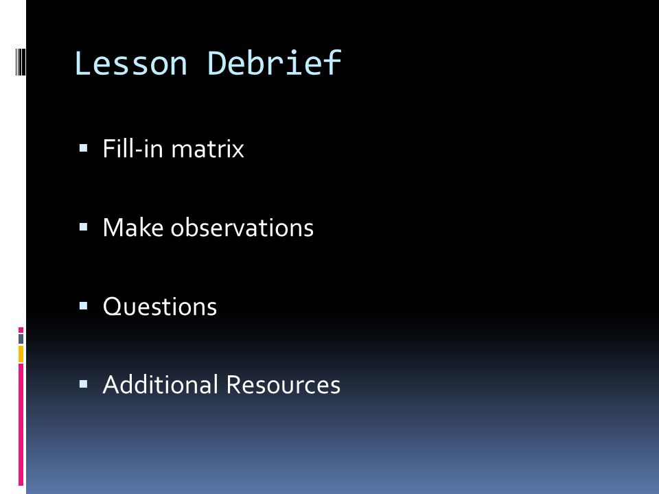 Lesson Debrief  Fill-in matrix  Make observations  Questions  Additional Resources