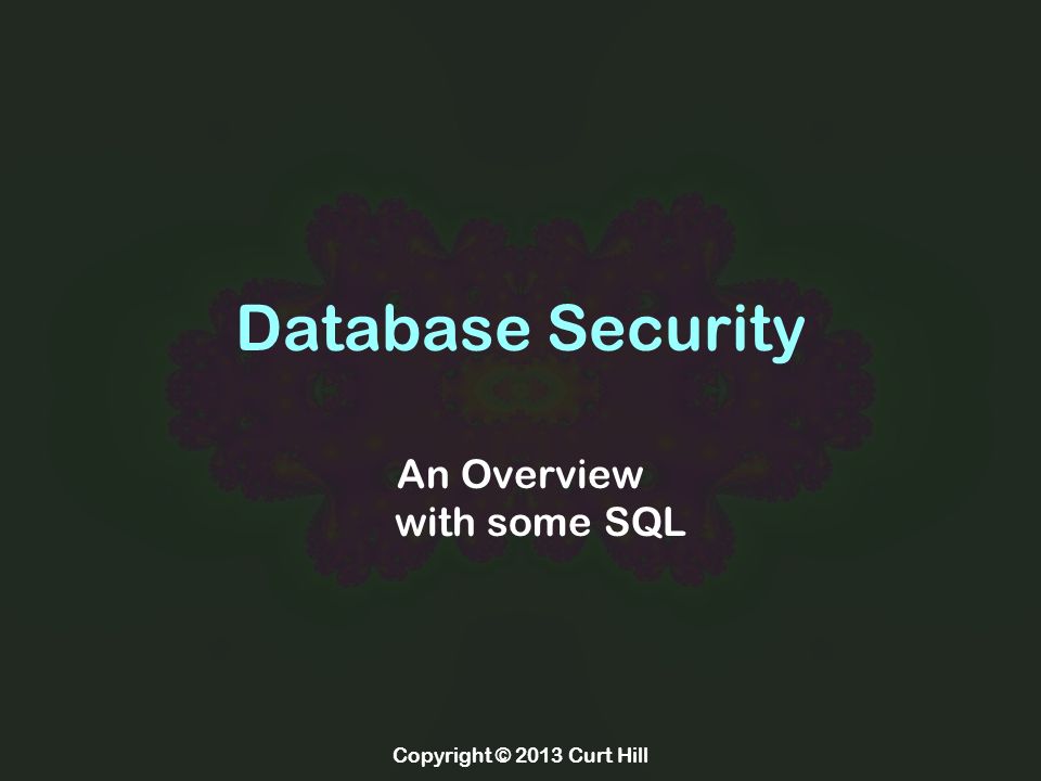 Copyright © 2013 Curt Hill Database Security An Overview with some SQL ...