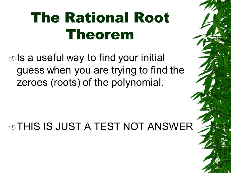  Is a useful way to find your initial guess when you are trying to find the zeroes (roots) of the polynomial.