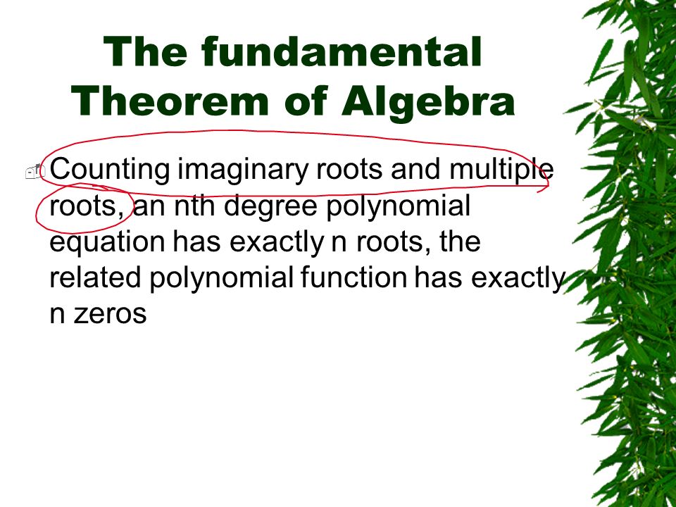 The fundamental Theorem of Algebra  Counting imaginary roots and multiple roots, an nth degree polynomial equation has exactly n roots, the related polynomial function has exactly n zeros