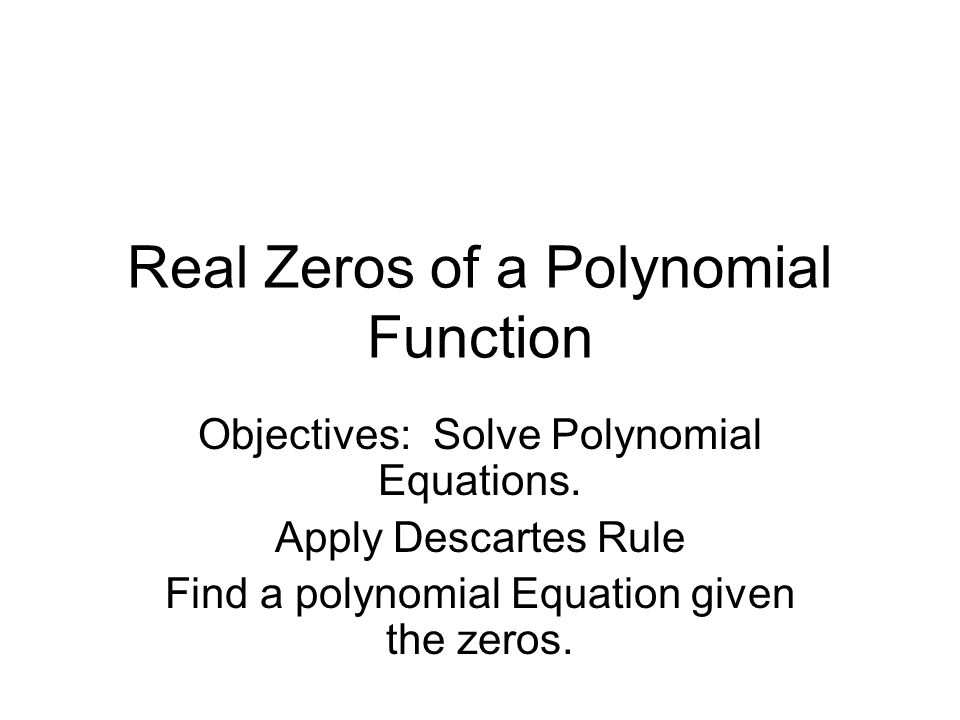 Real Zeros of a Polynomial Function Objectives: Solve Polynomial Equations.