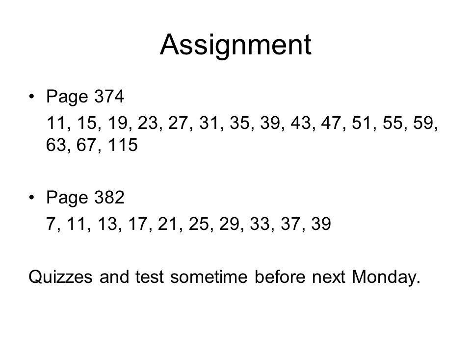 Assignment Page , 15, 19, 23, 27, 31, 35, 39, 43, 47, 51, 55, 59, 63, 67, 115 Page 382 7, 11, 13, 17, 21, 25, 29, 33, 37, 39 Quizzes and test sometime before next Monday.