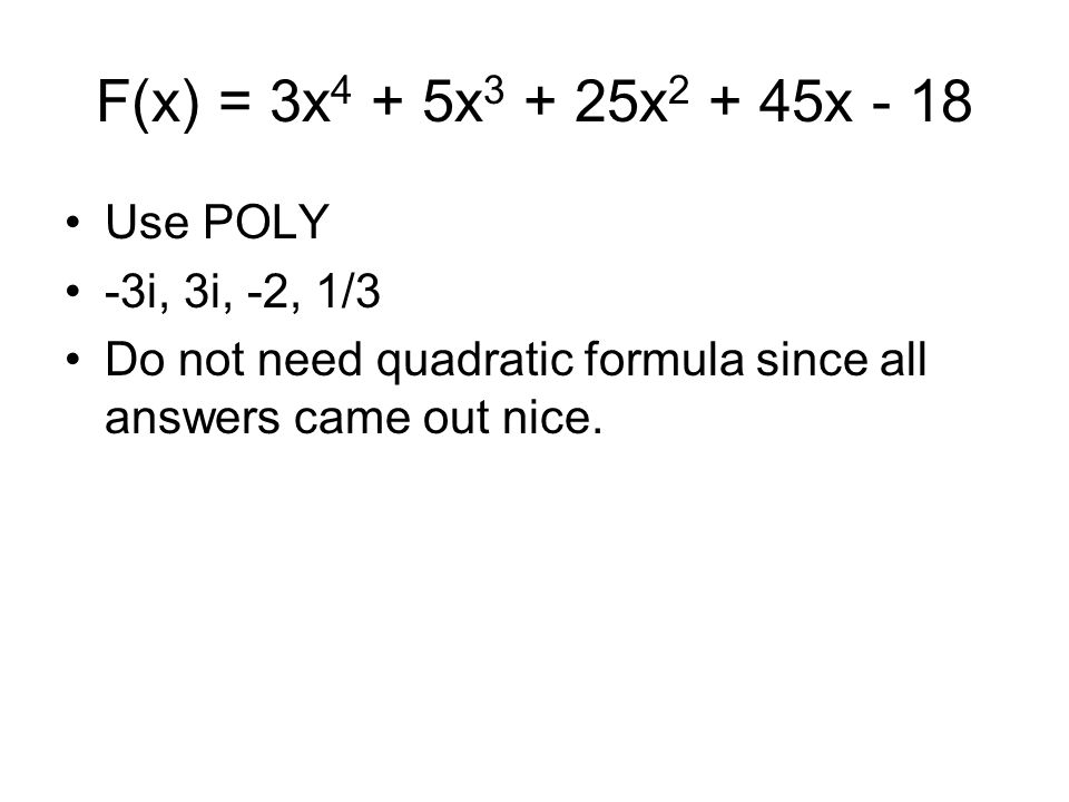 F(x) = 3x 4 + 5x x x - 18 Use POLY -3i, 3i, -2, 1/3 Do not need quadratic formula since all answers came out nice.