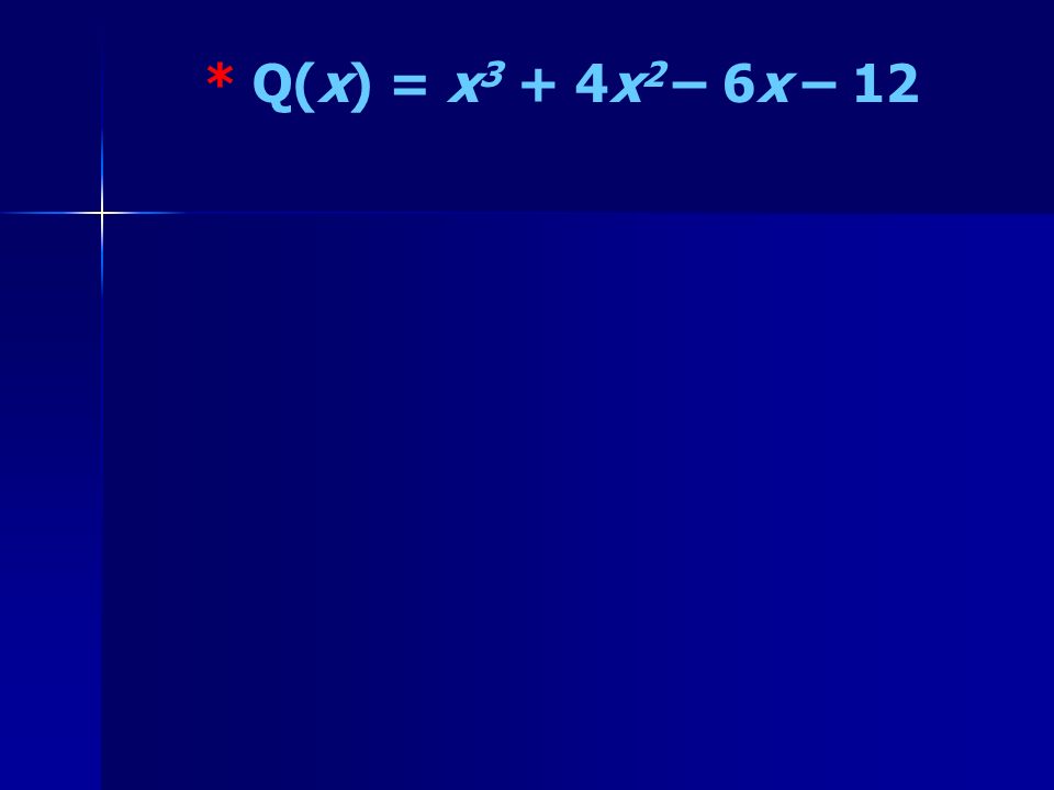 * Q(x) = x 3 + 4x 2 – 6x – 12