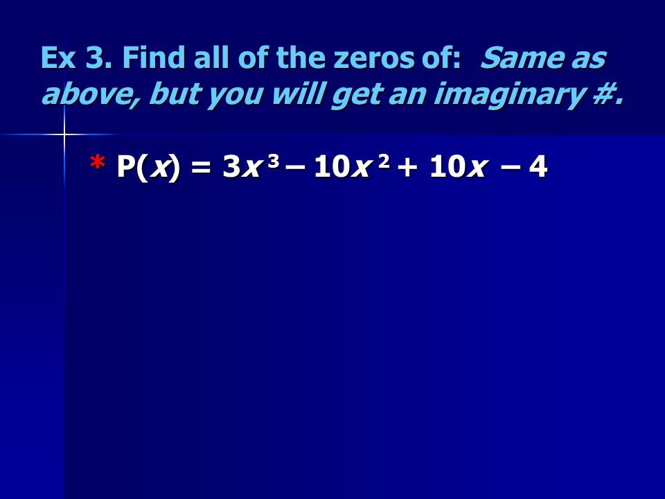 Ex 3. Find all of the zeros of: Same as above, but you will get an imaginary #.