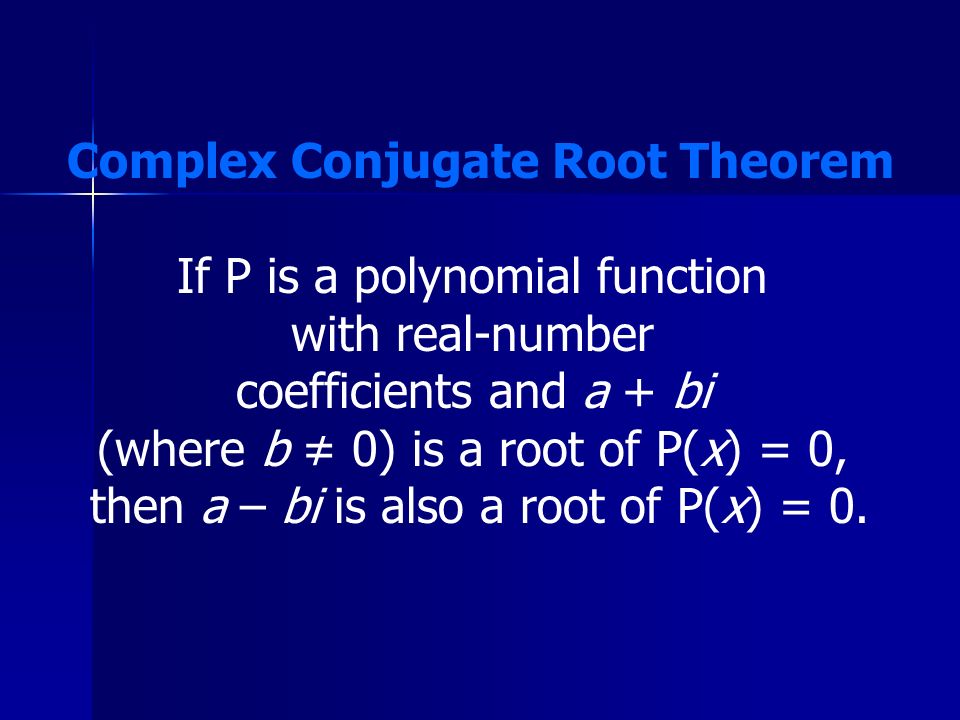 Complex Conjugate Root Theorem If P is a polynomial function with real-number coefficients and a + bi (where b ≠ 0) is a root of P(x) = 0, then a – bi is also a root of P(x) = 0.