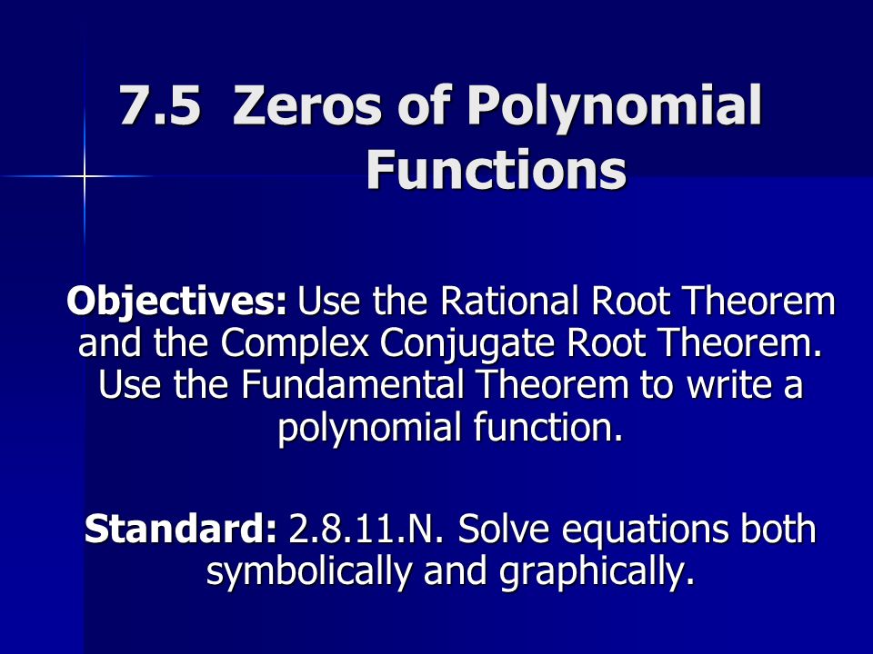 7.5 Zeros of Polynomial Functions Objectives: Use the Rational Root Theorem and the Complex Conjugate Root Theorem.