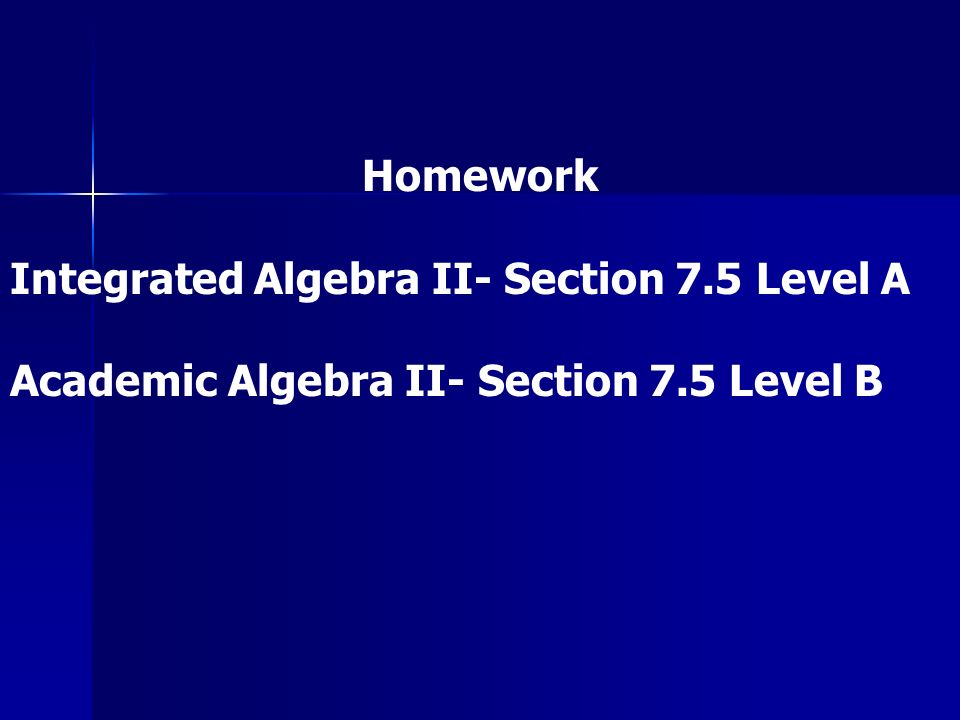 Homework Integrated Algebra II- Section 7.5 Level A Academic Algebra II- Section 7.5 Level B