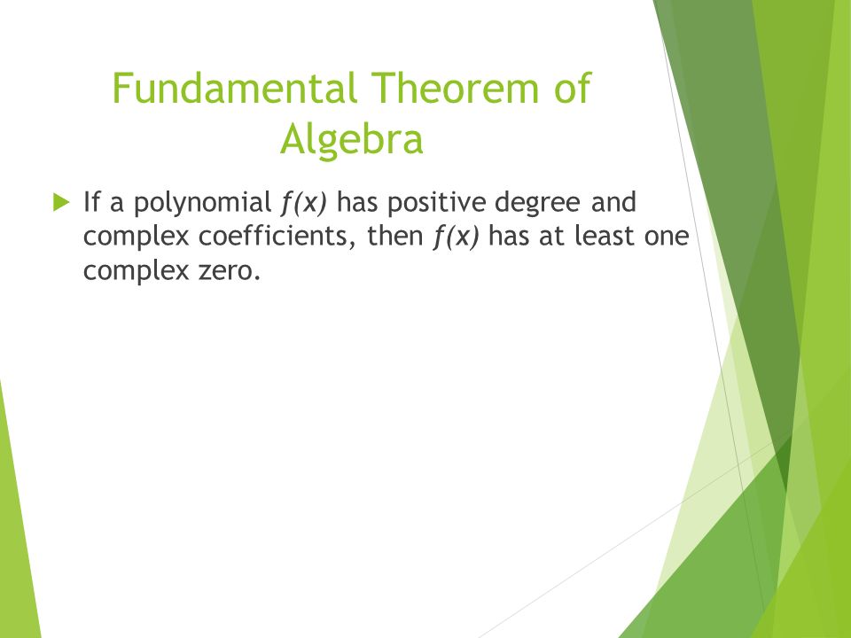 Fundamental Theorem of Algebra  If a polynomial f(x) has positive degree and complex coefficients, then f(x) has at least one complex zero.