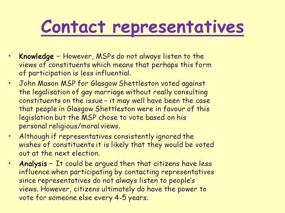 Contact representatives Knowledge – However, MSPs do not always listen to the views of constituents which means that perhaps this form of participation is less influential.