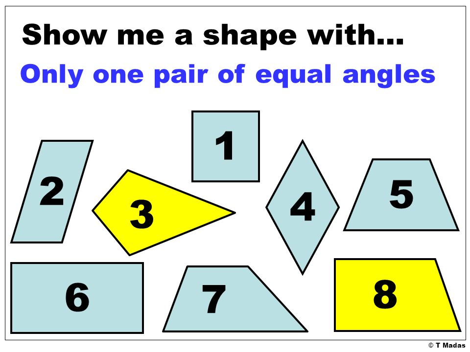 © T Madas Show me a shape with… Only one pair of equal angles