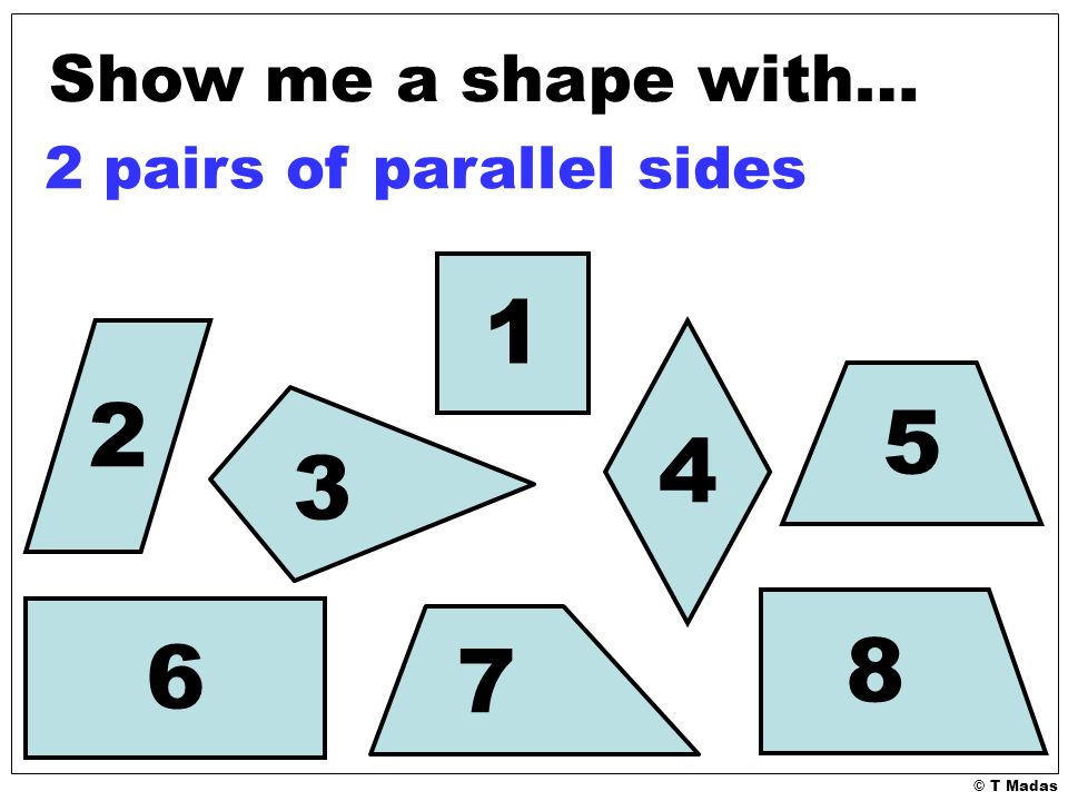 © T Madas Show me a shape with… 2 pairs of parallel sides