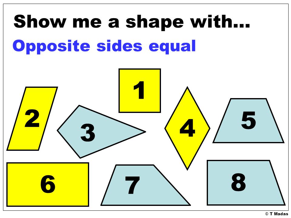© T Madas Show me a shape with… Opposite sides equal
