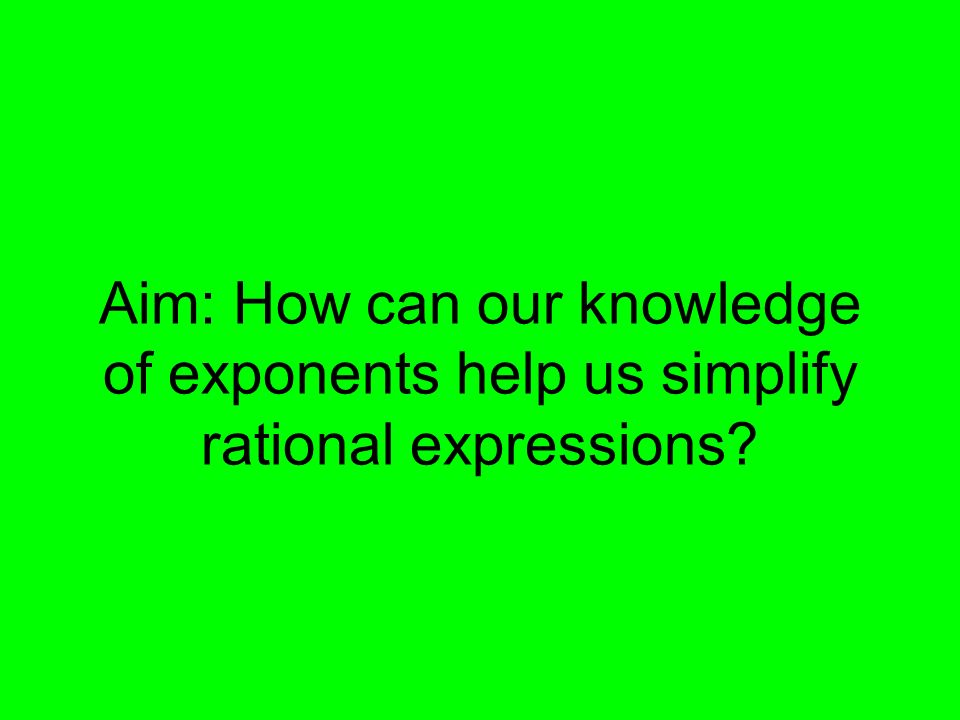 Aim: How can our knowledge of exponents help us simplify rational expressions