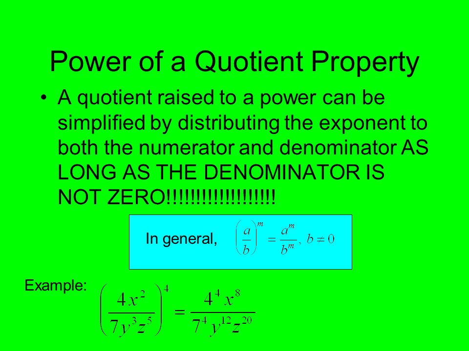 Power of a Quotient Property A quotient raised to a power can be simplified by distributing the exponent to both the numerator and denominator AS LONG AS THE DENOMINATOR IS NOT ZERO!!!!!!!!!!!!!!!!!!.