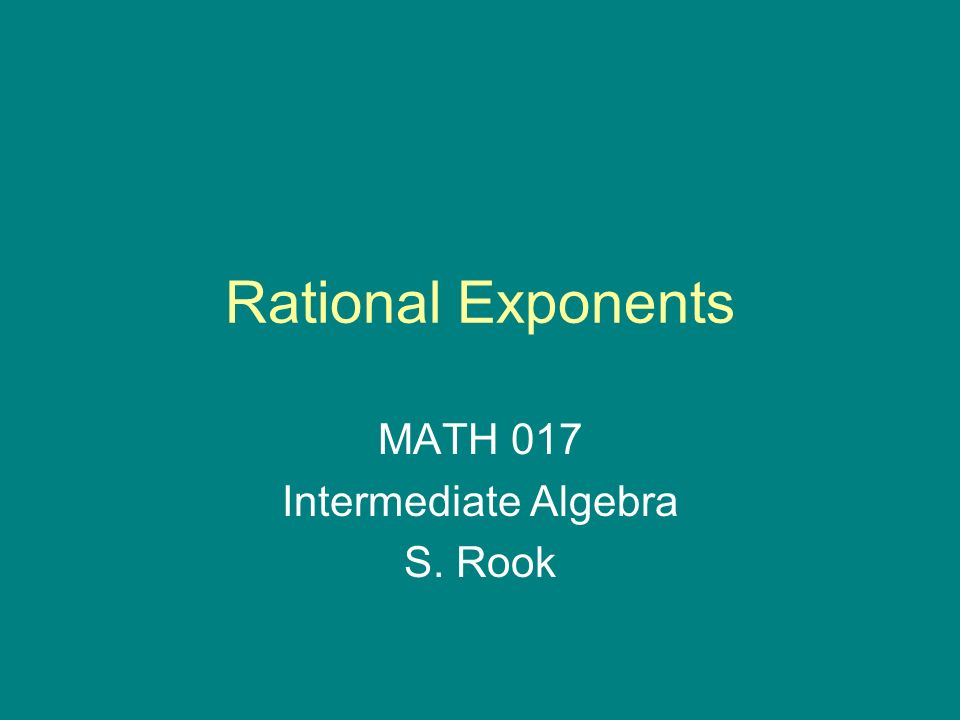 Rational Exponents MATH 017 Intermediate Algebra S. Rook