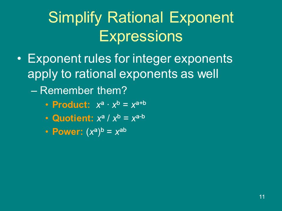 11 Simplify Rational Exponent Expressions Exponent rules for integer exponents apply to rational exponents as well –Remember them.