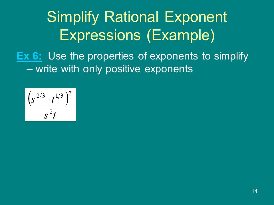 14 Simplify Rational Exponent Expressions (Example) Ex 6: Use the properties of exponents to simplify – write with only positive exponents