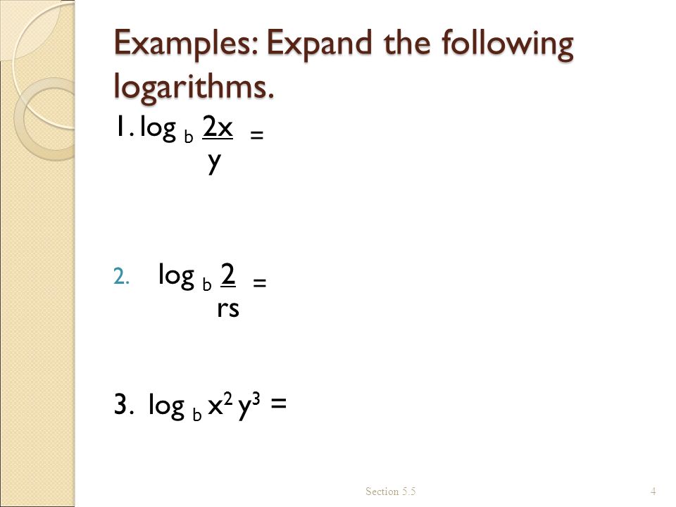 Examples: Expand the following logarithms. 1. log b 2x = y 2.