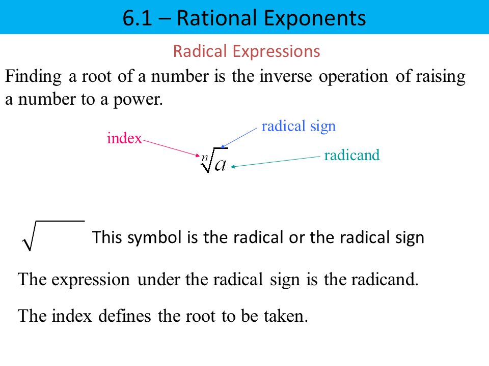 6.1 – Rational Exponents Radical Expressions Finding a root of a number is the inverse operation of raising a number to a power.