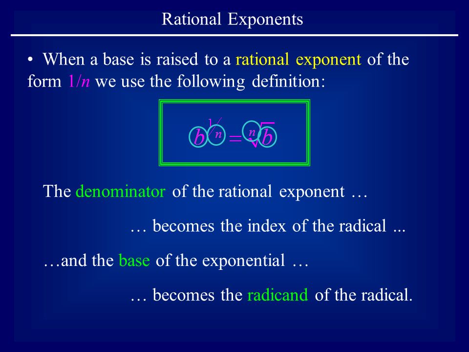 Rational Exponents When a base is raised to a rational exponent of the form 1/n we use the following definition: The denominator of the rational exponent … … becomes the index of the radical...